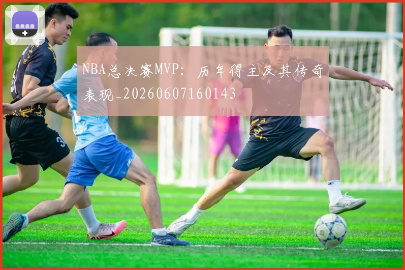 NBA总决赛MVP：历年得主及其传奇表现_20260607160143