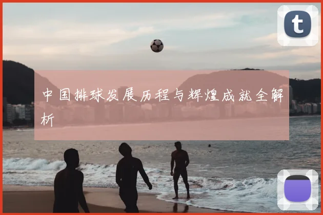 中国排球发展历程与辉煌成就全解析