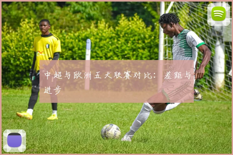中超与欧洲五大联赛对比：差距与进步