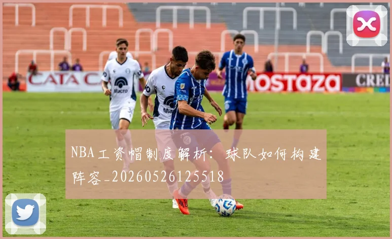 NBA工资帽制度解析：球队如何构建阵容_20260526125518