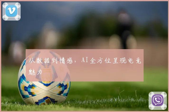 从数据到情感,AI全方位呈现电竞魅力