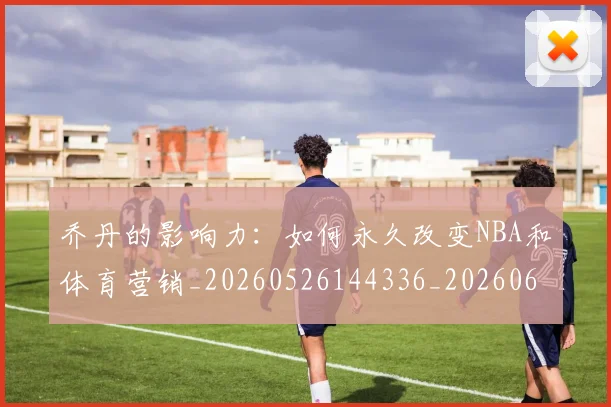 乔丹的影响力:如何永久改变NBA和体育营销_20260526144336_20260608142422