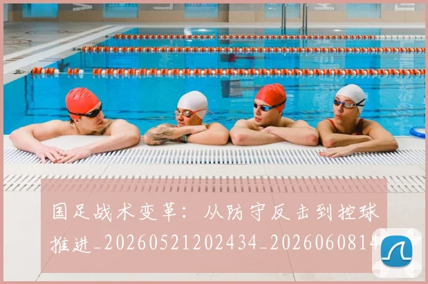 国足战术变革:从防守反击到控球推进_20260521202434_20260608142902