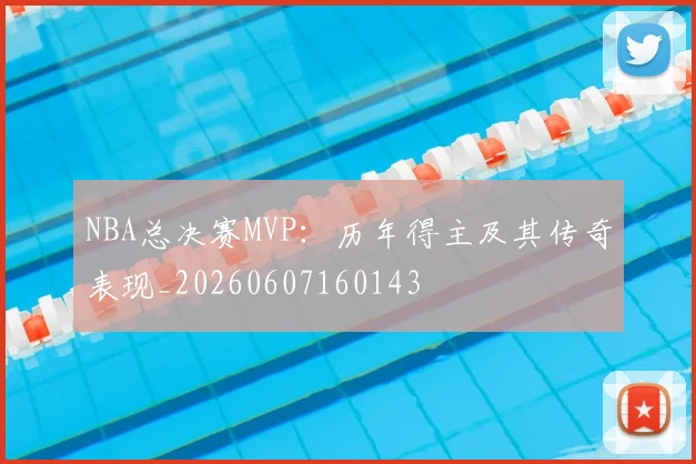 NBA总决赛MVP：历年得主及其传奇表现_20260607160143